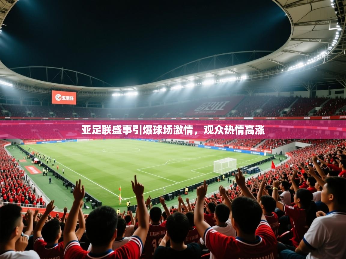 亚足联盛事引爆球场激情，观众热情高涨  第1张