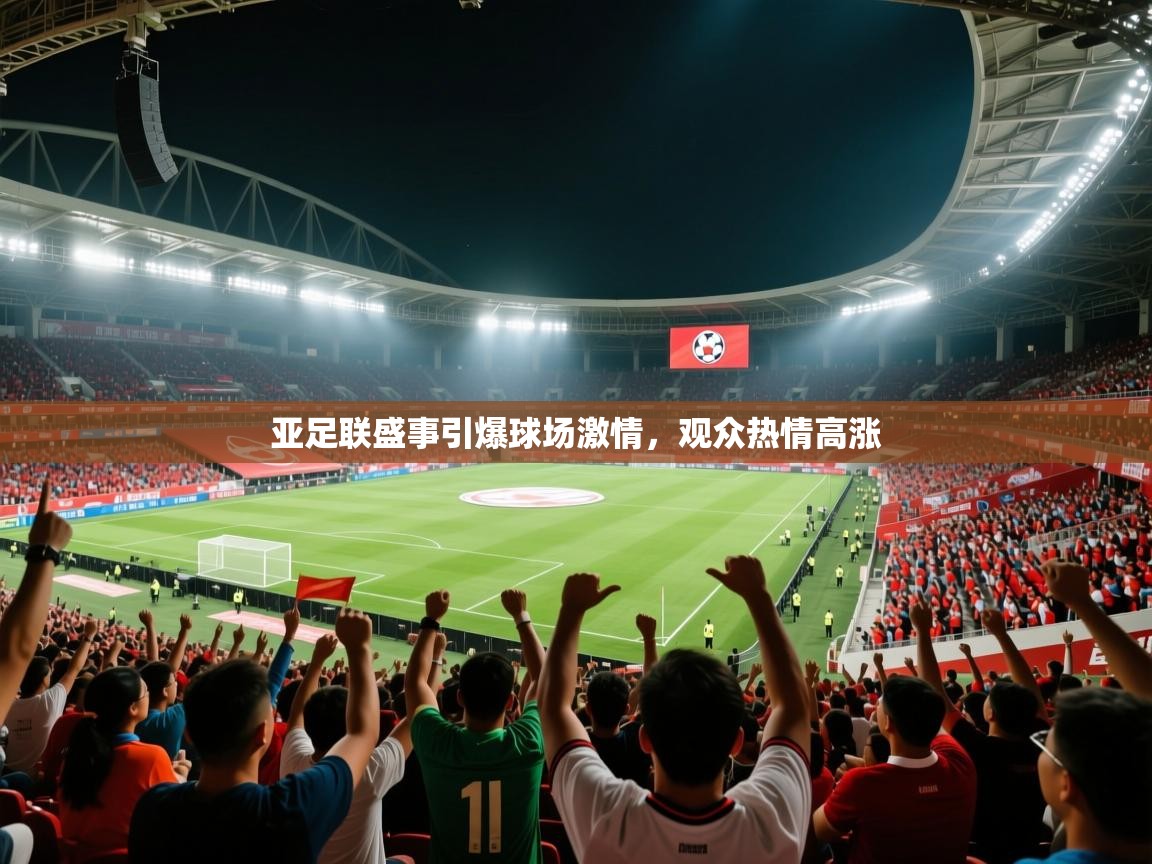亚足联盛事引爆球场激情，观众热情高涨  第2张