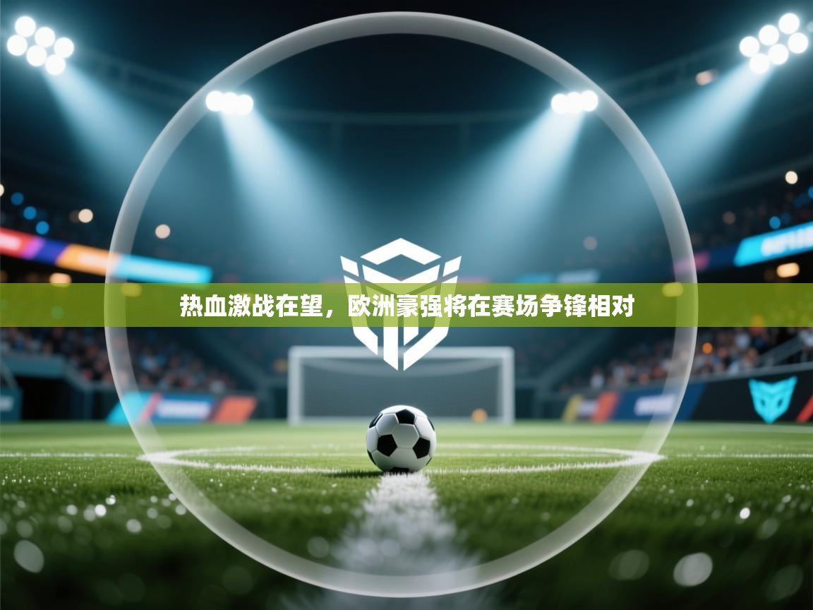 热血激战在望，欧洲豪强将在赛场争锋相对  第1张